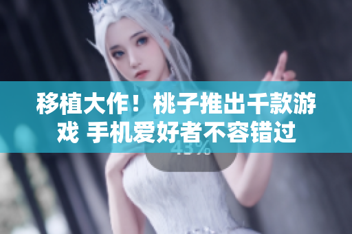 移植大作！桃子推出千款游戲 手機愛好者不容錯過