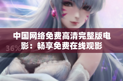 中國網絡免費高清完整版電影：暢享免費在線觀影
