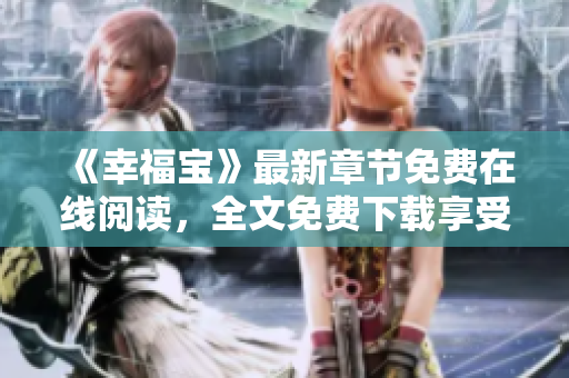 《幸福寶》最新章節(jié)免費在線閱讀，全文免費下載享受閱讀樂趣