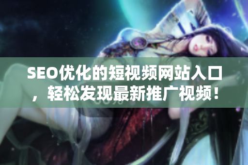 SEO優(yōu)化的短視頻網(wǎng)站入口，輕松發(fā)現(xiàn)最新推廣視頻！