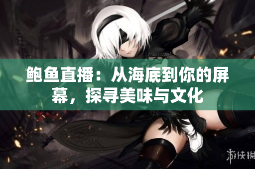 鮑魚直播：從海底到你的屏幕，探尋美味與文化
