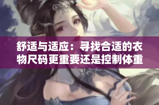 舒適與適應(yīng)：尋找合適的衣物尺碼更重要還是控制體重更重要？