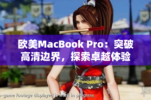 歐美MacBook Pro：突破高清邊界，探索卓越體驗(yàn)