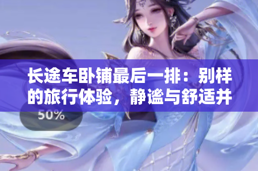 長途車臥鋪最后一排：別樣的旅行體驗，靜謐與舒適并存