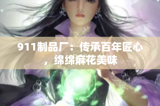 911制品廠：傳承百年匠心，綿綿麻花美味