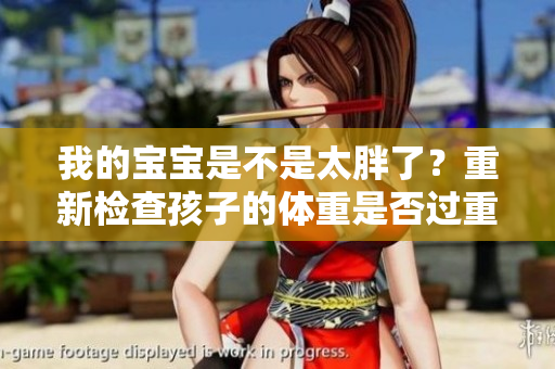 我的寶寶是不是太胖了？重新檢查孩子的體重是否過(guò)重