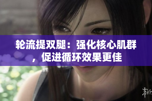 輪流提雙腿：強(qiáng)化核心肌群，促進(jìn)循環(huán)效果更佳