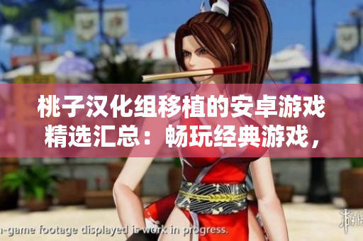 桃子漢化組移植的安卓游戲精選匯總：暢玩經(jīng)典游戲，盡享原汁原味的游戲樂(lè)趣！