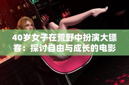 40歲女子在荒野中扮演大鏢客：探討自由與成長(zhǎng)的電影