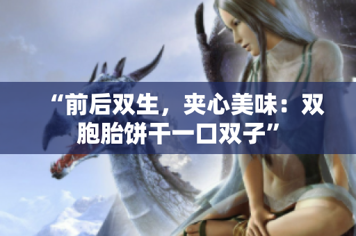 “前后雙生，夾心美味：雙胞胎餅干一口雙子”