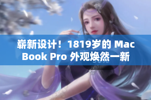 嶄新設(shè)計！1819歲的 MacBook Pro 外觀煥然一新