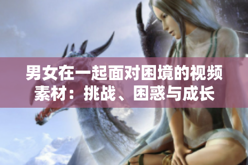 男女在一起面對困境的視頻素材：挑戰(zhàn)、困惑與成長