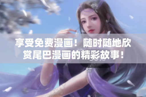 享受免費漫畫！隨時隨地欣賞尾巴漫畫的精彩故事！