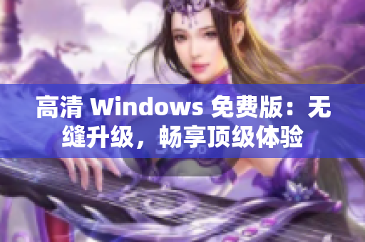 高清 Windows 免費(fèi)版：無縫升級，暢享頂級體驗(yàn)