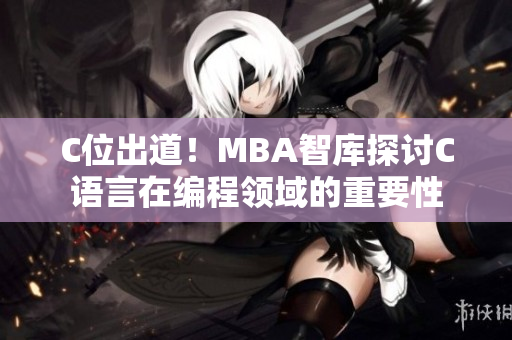 C位出道！MBA智庫(kù)探討C語(yǔ)言在編程領(lǐng)域的重要性