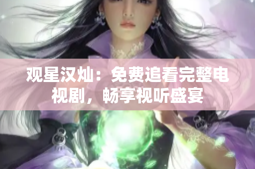 觀星漢燦：免費(fèi)追看完整電視劇，暢享視聽(tīng)盛宴