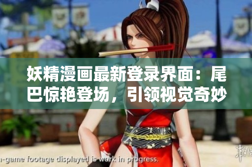 妖精漫畫最新登錄界面：尾巴驚艷登場(chǎng)，引領(lǐng)視覺奇妙旅程