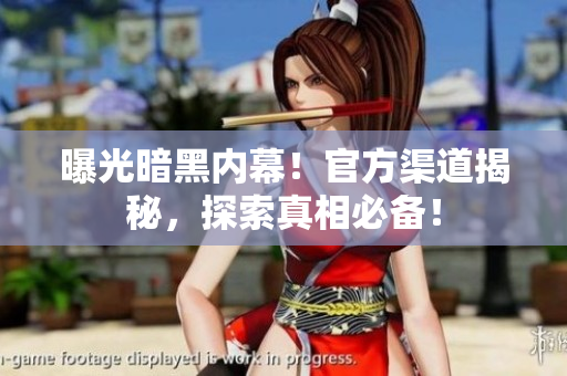 曝光暗黑內(nèi)幕！官方渠道揭秘，探索真相必備！