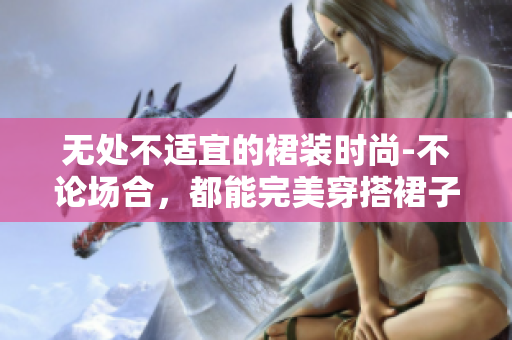 無(wú)處不適宜的裙裝時(shí)尚-不論場(chǎng)合，都能完美穿搭裙子