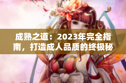 成熟之道：2023年完全指南，打造成人品質(zhì)的終極秘籍