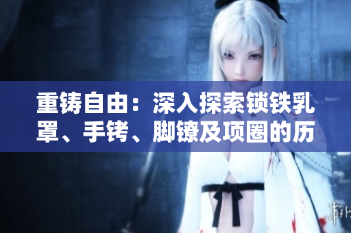 重鑄自由：深入探索鎖鐵乳罩、手銬、腳鐐及項(xiàng)圈的歷史與文化背景