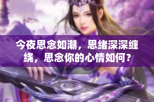 今夜思念如潮，思緒深深纏繞，思念你的心情如何？