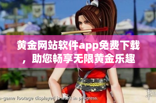 黃金網(wǎng)站軟件app免費(fèi)下載，助您暢享無限黃金樂趣