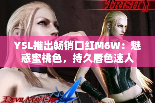 YSL推出暢銷(xiāo)口紅M6W：魅惑蜜桃色，持久唇色迷人
