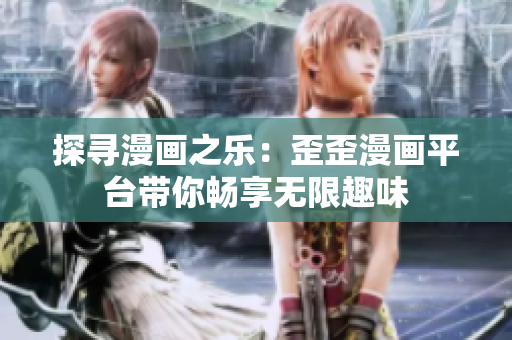 探尋漫畫(huà)之樂(lè)：歪歪漫畫(huà)平臺(tái)帶你暢享無(wú)限趣味