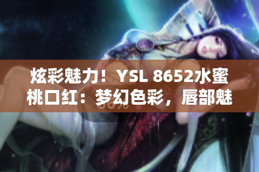 炫彩魅力！YSL 8652水蜜桃口紅：夢幻色彩，唇部魅惑再升級