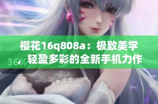 櫻花16q808a：極致美學，輕盈多彩的全新手機力作