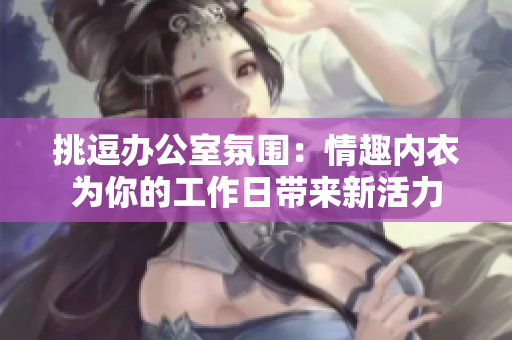 挑逗辦公室氛圍：情趣內(nèi)衣為你的工作日帶來(lái)新活力