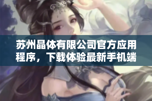 蘇州晶體有限公司官方應用程序，下載體驗最新手機端技術