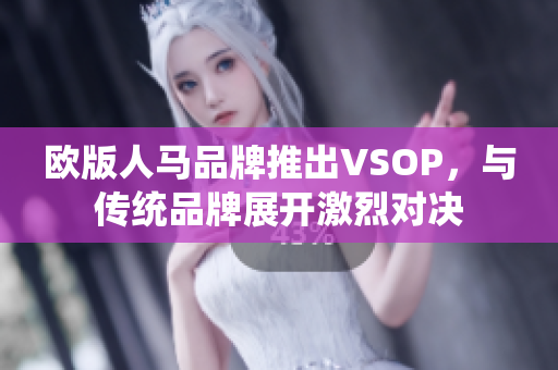 歐版人馬品牌推出VSOP，與傳統(tǒng)品牌展開激烈對(duì)決