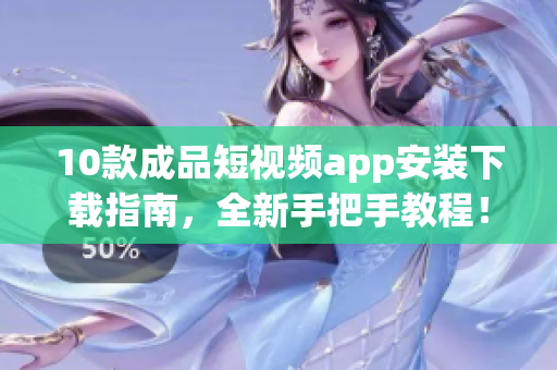 10款成品短視頻app安裝下載指南，全新手把手教程！