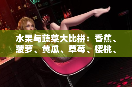 水果與蔬菜大比拼：香蕉、菠蘿、黃瓜、草莓、櫻桃、榴蓮、茄子哪個更受歡迎？