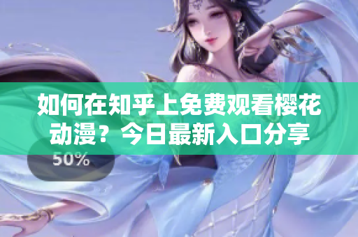 如何在知乎上免費觀看櫻花動漫？今日最新入口分享