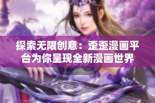 探索無(wú)限創(chuàng)意：歪歪漫畫(huà)平臺(tái)為你呈現(xiàn)全新漫畫(huà)世界