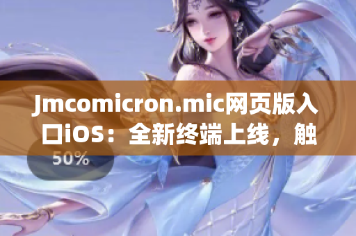 Jmcomicron.mic網(wǎng)頁(yè)版入口iOS：全新終端上線，觸手可及舒適閱讀