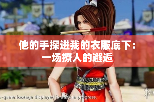 他的手探進(jìn)我的衣服底下：一場(chǎng)撩人的邂逅