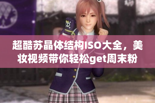 超酷蘇晶體結(jié)構(gòu)ISO大全，美妝視頻帶你輕松get周末粉色妝容
