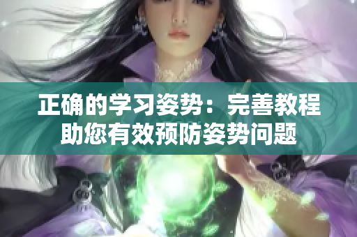 正確的學(xué)習(xí)姿勢(shì)：完善教程助您有效預(yù)防姿勢(shì)問(wèn)題