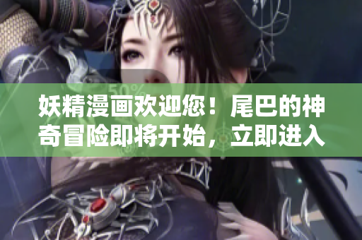 妖精漫畫歡迎您！尾巴的神奇冒險(xiǎn)即將開(kāi)始，立即進(jìn)入入口界面！