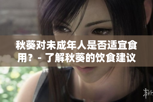 秋葵對未成年人是否適宜食用？- 了解秋葵的飲食建議