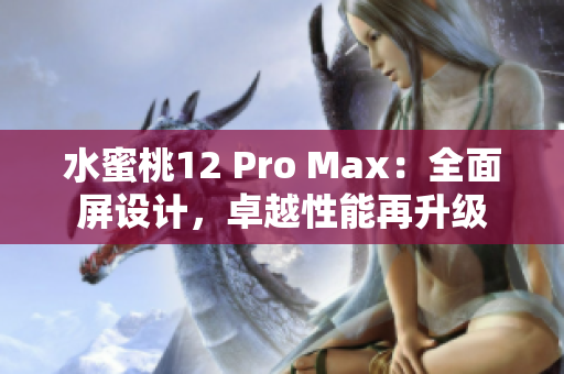 水蜜桃12 Pro Max：全面屏設(shè)計，卓越性能再升級
