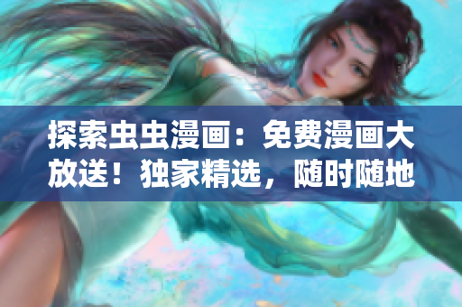 探索蟲蟲漫畫：免費漫畫大放送！獨家精選，隨時隨地暢讀！
