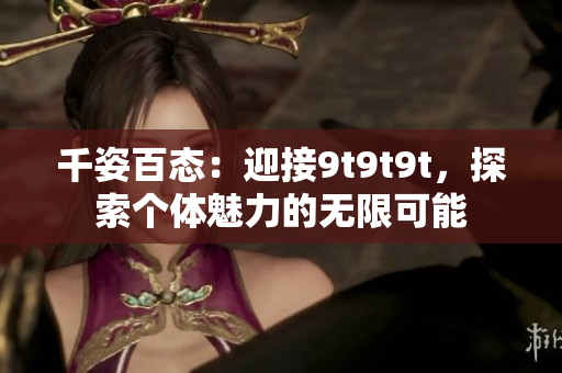 千姿百態(tài)：迎接9t9t9t，探索個體魅力的無限可能