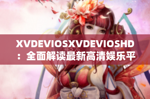 XVDEVIOSXVDEVIOSHD：全面解讀最新高清娛樂平臺
