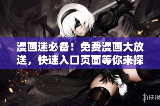 漫畫迷必備！免費漫畫大放送，快速入口頁面等你來探索