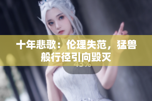 十年悲歌：倫理失范，猛獸般行徑引向毀滅
